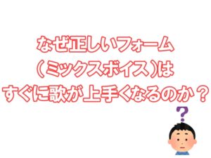 なぜ、正しいフォーム（ミックスボイス）は、すぐに歌が上手くなるのか　見出し画像